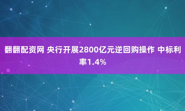 翻翻配资网 央行开展2800亿元逆回购操作 中标利率1.4%