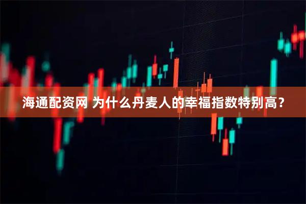 海通配资网 为什么丹麦人的幸福指数特别高？