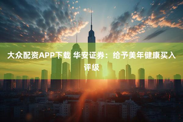 大众配资APP下载 华安证券：给予美年健康买入评级