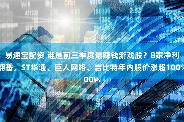 易速宝配资 谁是前三季度最赚钱游戏股？8家净利翻番，ST华通、巨人网络、吉比特年内股价涨超100%