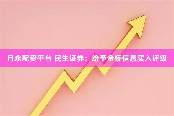 月永配资平台 民生证券：给予金桥信息买入评级
