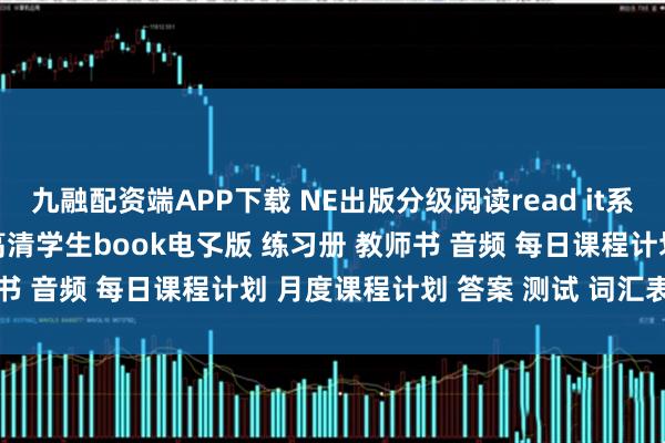 九融配资端APP下载 NE出版分级阅读read it系列更新40/60/80级别高清学生book电孓版 练习册 教师书 音频 每日课程计划 月度课程计划 答案 测试 词汇表 工作表