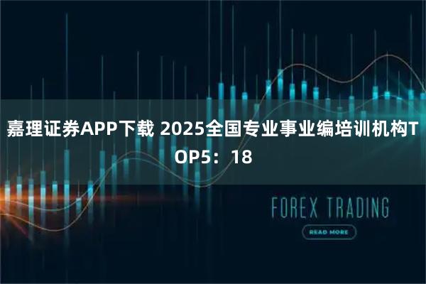 嘉理证券APP下载 2025全国专业事业编培训机构TOP5:18