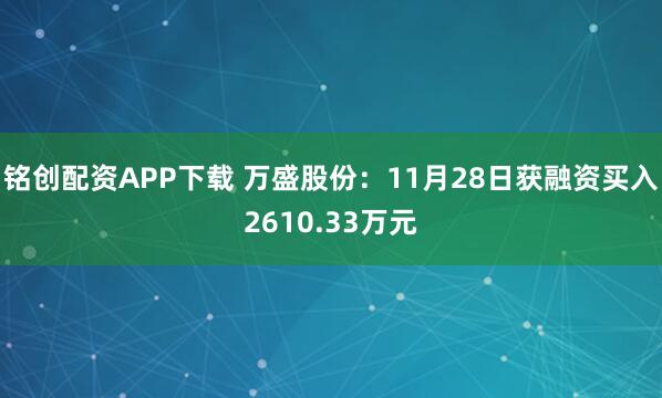 铭创配资APP下载 万盛股份：11月28日获融资买入2610.33万元