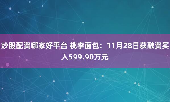 炒股配资哪家好平台 桃李面包：11月28日获融资买入599.90万元
