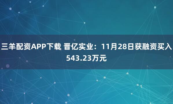三羊配资APP下载 晋亿实业：11月28日获融资买入543.23万元