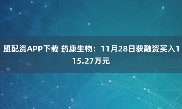 盟配资APP下载 药康生物：11月28日获融资买入115.27万元