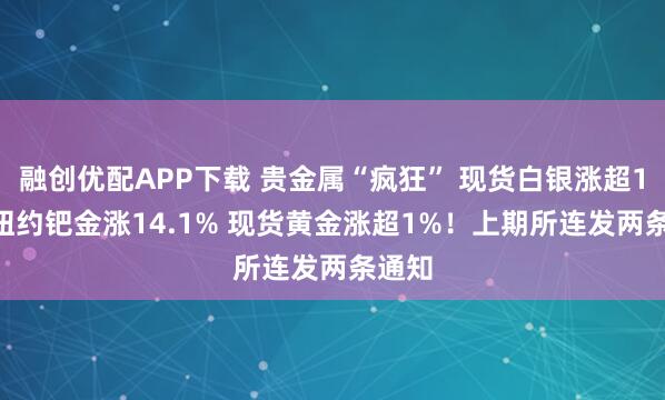 融创优配APP下载 贵金属“疯狂” 现货白银涨超10% 纽约钯金涨14.1% 现货黄金涨超1%!上期所连发两条通知