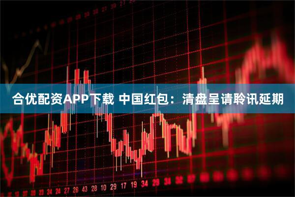 合优配资APP下载 中国红包：清盘呈请聆讯延期
