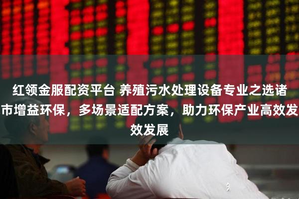 红领金服配资平台 养殖污水处理设备专业之选诸城市增益环保，多场景适配方案，助力环保产业高效发展