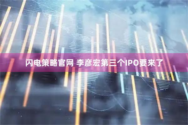 闪电策略官网 李彦宏第三个IPO要来了