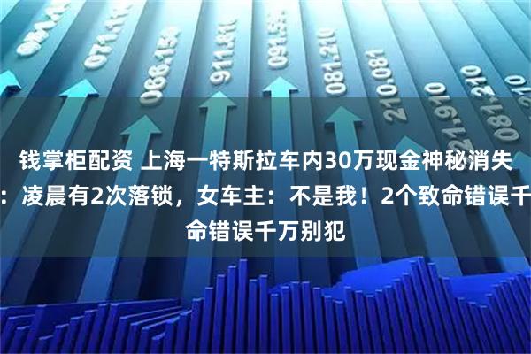 钱掌柜配资 上海一特斯拉车内30万现金神秘消失!警方:凌晨有2次落锁,女车主:不是我!2个致命错误千万别犯